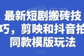 最新短剧搬砖实用技巧详解 剪映剪同款及抖音拍同款教程