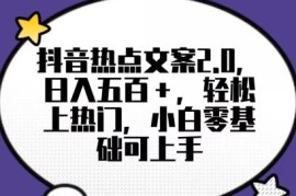 抖音热门文案2.0项目拆解 小白零基础操作可日入500+玩法指南