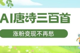 AI制作唐诗动画视频项目 适合宝妈的低门槛涨粉变现副业教程