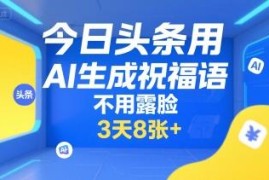 今日头条AI生成祝福语项目 无需露脸拍摄的低门槛副业玩法