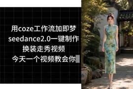 Coze工作流搭配即梦Seedance2.0 一键制作换装走秀视频实操教学