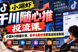 小湖虾千川随心推投流教程 新手学ROI计算与计划搭建实操