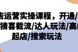 抖店运营实操系统课程 覆盖开通选品起店达人搜索全玩法