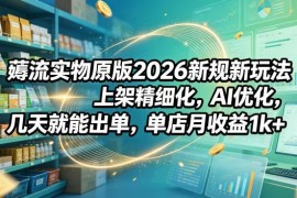 2026薅流实物新规玩法 无货源电商精细化运营快速出单教程