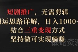 无需剪辑的短剧推广搬运思路详解 三重变现玩法实操全攻略