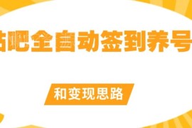 2024贴吧全自动签到养号脚本用法及配套变现思路详解