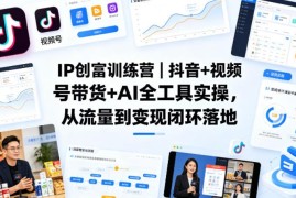 IP创富训练营 抖音视频号带货+AI工具实操从流量到变现教程