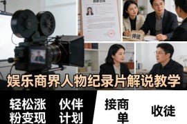 娱乐商界人物纪录片解说教学 涨粉接商单运营实操指南