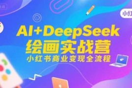 AI+DeepSeek绘画实战营 小红书商业变现全流程系统教程