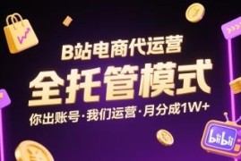 B站电商代运营全托管模式详解 出账号托管可获每月万元分成