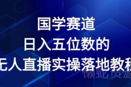 2024国学赛道无人直播实操教程 落地变现玩法全解析