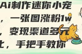 AI制作迷你小宠物实操教程 新手易上手涨粉多渠道变现指南