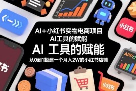 AI赋能小红书实物电商 从0到1搭建月入2万店铺全流程指南