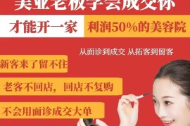 美业老板面诊成交拓客留客全攻略 美容院高利润运营实操教程