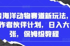 抖音海洋动物冷门赛道新玩法 创作者伙伴计划变现保姆级教程