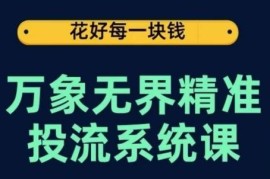 万象无界精准投流系统课 从底层原理到实操玩法全流程教学