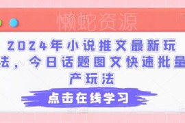2024年小说推文最新玩法 今日话题类图文快速批量生产攻略