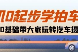 零基础汽车摄影入门教程 18节课覆盖拍摄到后期全流程教学
