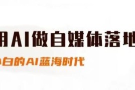 AI结合自媒体实操教程 新手入门小红书抖音带货全流程指南