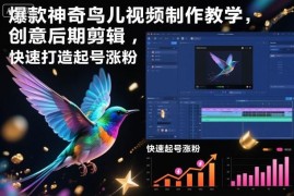 爆款神奇鸟类视频制作剪辑教程 新手可学快速实现账号起号涨粉