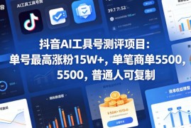 抖音AI工具测评号运营指南 普通人可复制的低门槛涨粉变现项目