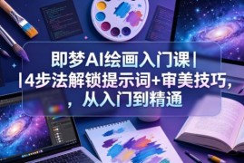 即梦AI绘画入门课详解 4步法掌握提示词与审美技巧从入门到精通