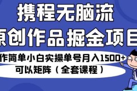 携程创作者掘金全套实操教程 小白零成本单号月入1500+可矩阵放大