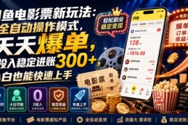 闲鱼电影票全新全自动玩法 0投入小白易上手的副业操作攻略