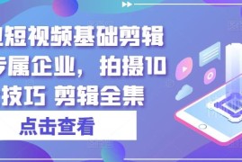 实业企业专属短视频拍摄剪辑教程 十大拍摄技巧全解析