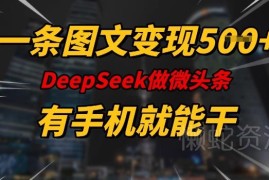 Deepseek辅助写微头条变现方法 零基础有手机单条可赚500