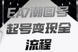 EA7潮图号起号变现全流程拆解 新手快速起号涨粉实操指南