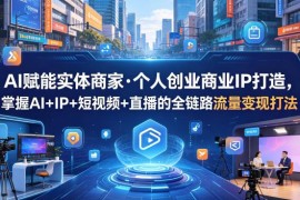 AI赋能实体商家及创业者 打造IP+短视频+直播全链路变现教程
