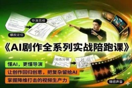 AI剧作全系列实战陪跑课 掌握导演级AI视频创作高效出片技巧