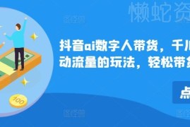 抖音AI数字人带货千川微投流玩法 全套实操教学课程分享