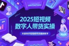 2025短视频数字人带货实操教学 抖音快手从0到1带货玩法攻略