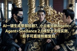 小云雀短剧Agent+Seedance2.0实测 新手AI短剧生成方法拆解
