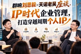 群响刘思毅对话天诺老吴 IP时代企业管理与长效IP打造指南