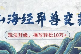 山海经异兽变装玩法升级教程 零基础打造10万+播放短视频项目
