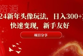 2024新年头像赚钱玩法拆解 新手友好低门槛日入300+操作指南