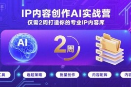 IP内容创作AI实战营教程 2周打造个人专属专业内容库