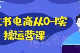 小红书电商从0到1全流程实操课 含IP私域直播运营教学