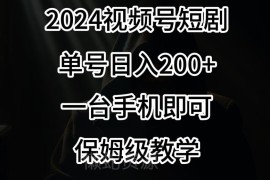 2024视频号短剧赚钱操作教程 新手零门槛单号日入200+教学