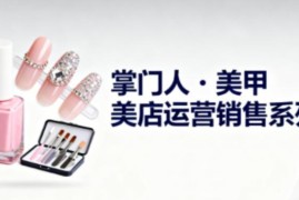 美甲店运营销售管理全体系课程 助力从业者提升经营能力