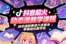 零基础抖音动态漫制作入门教程 新流量赛道全流程实操教学