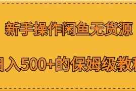 新手闲鱼无货源实操保姆级教程 零基础实现日入500+全攻略