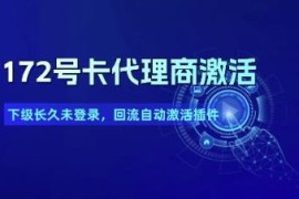 172号卡代理商下级久未登录回流 自动批量激活插件介绍