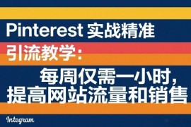 Pinterest精准引流实战教学 每周1小时提升网站流量与销售转化