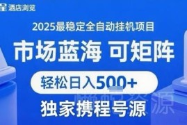 携程浏览全自动挂机项目玩法解析 可矩阵运营单日收入稳定