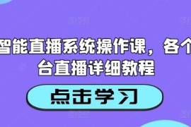 AI智能直播系统操作教程 全平台无人直播实操课程合集