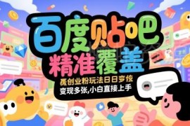 百度贴吧精准引流创业粉实操玩法 小白可快速上手变现